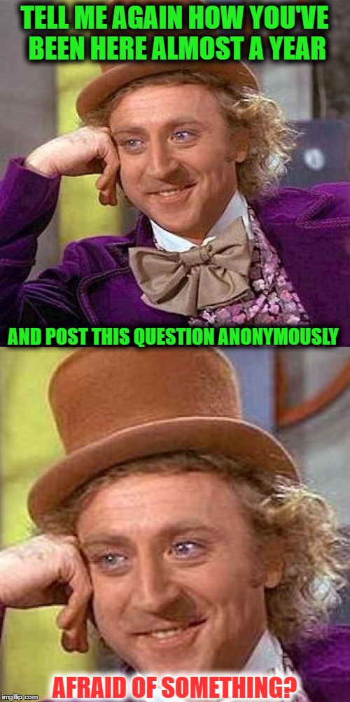 TELL ME AGAIN HOW YOU'VE BEEN HERE ALMOST A YEAR AFRAID OF SOMETHING? AND POST THIS QUESTION ANONYMOUSLY | made w/ Imgflip meme maker