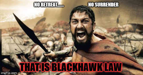Sparta Leonidas Meme | NO RETREAT.......                           NO SURRENDER; THAT IS BLACKHAWK LAW | image tagged in memes,sparta leonidas | made w/ Imgflip meme maker