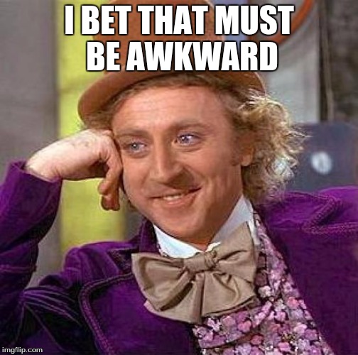 Creepy Condescending Wonka Meme | I BET THAT MUST BE AWKWARD | image tagged in memes,creepy condescending wonka | made w/ Imgflip meme maker