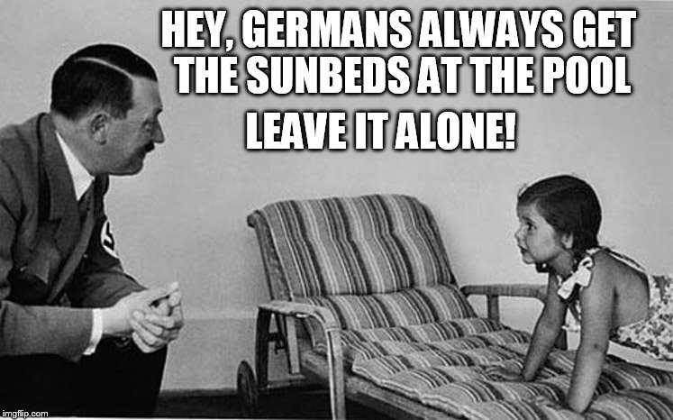 Hitler takes the sunbed | HEY, GERMANS ALWAYS GET THE SUNBEDS AT THE POOL; LEAVE IT ALONE! | image tagged in hitler | made w/ Imgflip meme maker