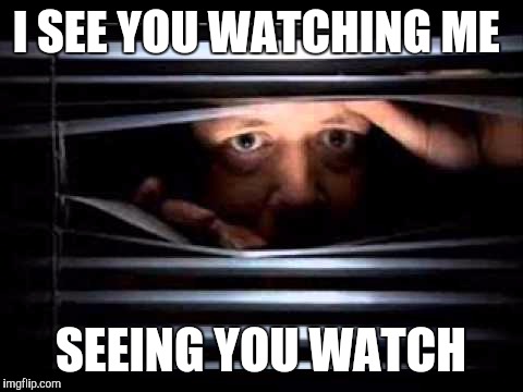 I SEE YOU WATCHING ME SEEING YOU WATCH | made w/ Imgflip meme maker