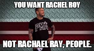 Grammar Slam. By CM Punk. | YOU WANT RACHEL ROY; NOT RACHAEL RAY, PEOPLE. | image tagged in cm punk,memes,rachael ray,grammar slam,wwe | made w/ Imgflip meme maker