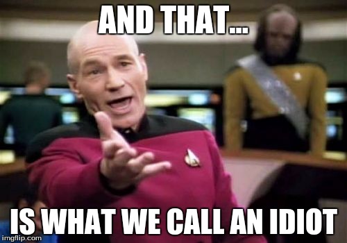 Picard Wtf | AND THAT... IS WHAT WE CALL AN IDIOT | image tagged in memes,picard wtf | made w/ Imgflip meme maker
