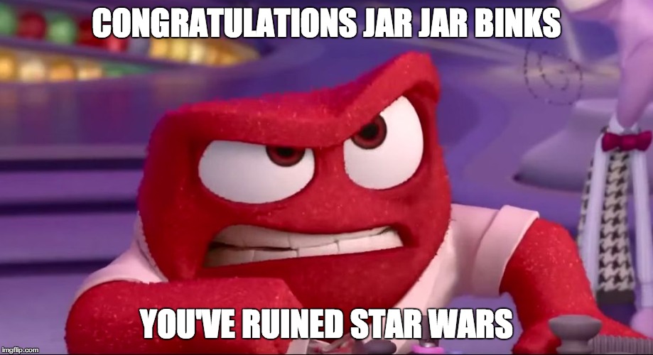 Inside Out Anger | CONGRATULATIONS JAR JAR BINKS; YOU'VE RUINED STAR WARS | image tagged in congratulations you've ruined it,meme,anger meme,anger,inside out anger,inside out meme | made w/ Imgflip meme maker