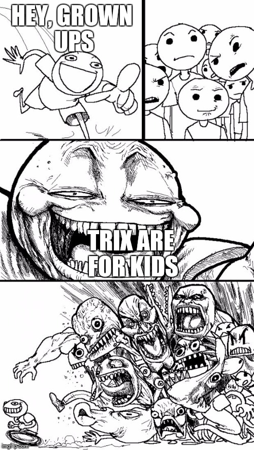 Hey Internet Meme | HEY, GROWN UPS; TRIX ARE FOR KIDS | image tagged in memes,hey internet | made w/ Imgflip meme maker
