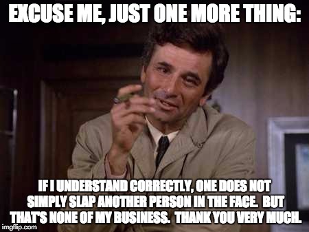 Columbo | EXCUSE ME, JUST ONE MORE THING:; IF I UNDERSTAND CORRECTLY, ONE DOES NOT SIMPLY SLAP ANOTHER PERSON IN THE FACE.  BUT THAT'S NONE OF MY BUSINESS.  THANK YOU VERY MUCH. | image tagged in bad pun | made w/ Imgflip meme maker