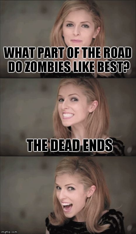 Bad Pun Anna Kendrick Meme | WHAT PART OF THE ROAD DO ZOMBIES LIKE BEST? THE DEAD ENDS | image tagged in memes,bad pun anna kendrick | made w/ Imgflip meme maker