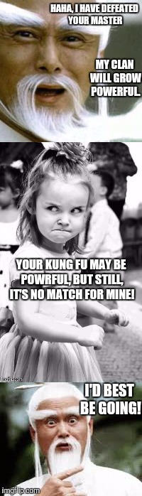 Her Kung Fu is Pretty Powerful |  HAHA, I HAVE DEFEATED YOUR MASTER; MY CLAN WILL GROW POWERFUL. YOUR KUNG FU MAY BE POWRFUL, BUT STILL, IT'S NO MATCH FOR MINE! I'D BEST BE GOING! | image tagged in kung fu,kung fury | made w/ Imgflip meme maker