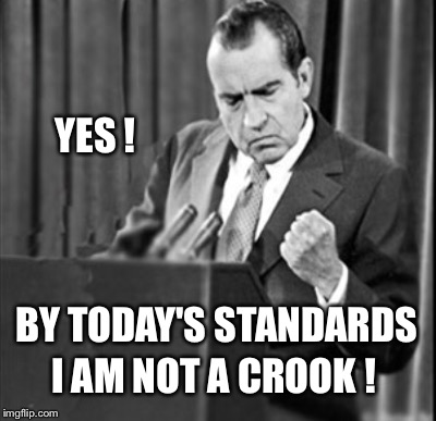  NIXON: AN HONEST POLITICIAN | YES ! BY TODAY'S STANDARDS; I AM NOT A CROOK ! | image tagged in nixon | made w/ Imgflip meme maker