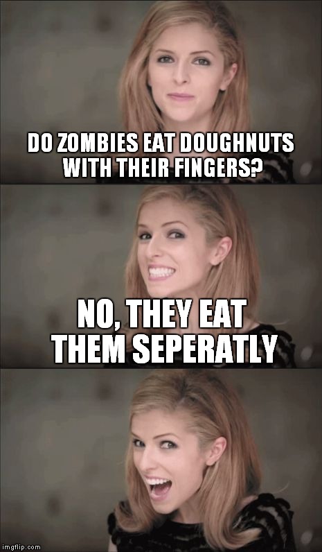 Anna Kendrick pulls another zombie pun | DO ZOMBIES EAT DOUGHNUTS WITH THEIR FINGERS? NO, THEY EAT THEM SEPERATLY | image tagged in memes,bad pun anna kendrick | made w/ Imgflip meme maker