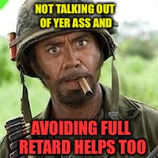 NOT TALKING OUT OF YER ASS AND AVOIDING FULL RETARD HELPS TOO | made w/ Imgflip meme maker
