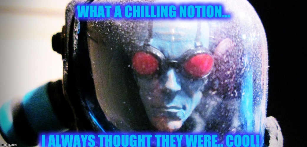 WHAT A CHILLING NOTION... I ALWAYS THOUGHT THEY WERE.. COOL! | made w/ Imgflip meme maker