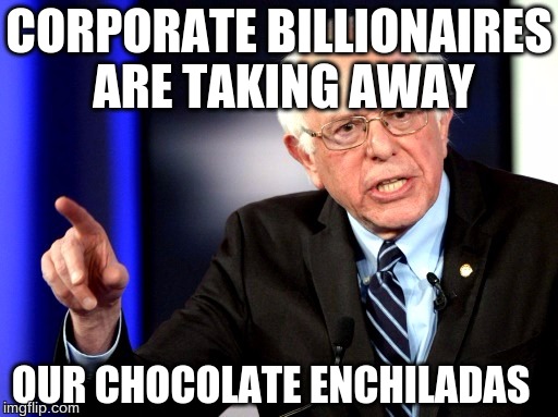 feel the bern | CORPORATE BILLIONAIRES ARE TAKING AWAY; OUR CHOCOLATE ENCHILADAS | image tagged in memes,first world problems | made w/ Imgflip meme maker