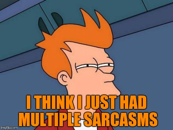 Futurama Fry Meme | I THINK I JUST HAD MULTIPLE SARCASMS | image tagged in memes,futurama fry | made w/ Imgflip meme maker