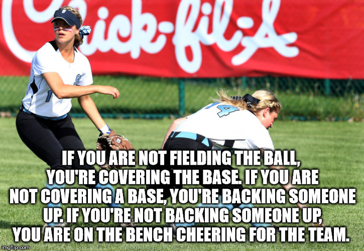  IF YOU ARE NOT FIELDING THE BALL, YOU'RE COVERING THE BASE. IF YOU ARE NOT COVERING A BASE, YOU'RE BACKING SOMEONE UP. IF YOU'RE NOT BACKING SOMEONE UP, YOU ARE ON THE BENCH CHEERING FOR THE TEAM. | image tagged in back up | made w/ Imgflip meme maker