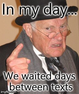 No one knows what mail is anymore. | In my day... We waited days between texts | image tagged in memes,back in my day | made w/ Imgflip meme maker