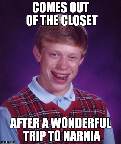 Bad Luck Brian | COMES OUT OF THE CLOSET; AFTER A WONDERFUL TRIP TO NARNIA | image tagged in memes,bad luck brian | made w/ Imgflip meme maker