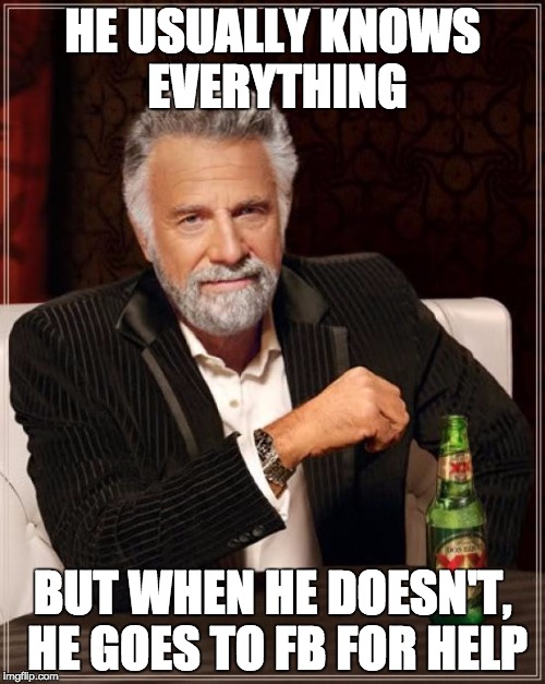 The Most Interesting Man In The World | HE USUALLY KNOWS EVERYTHING; BUT WHEN HE DOESN'T, HE GOES TO FB FOR HELP | image tagged in memes,the most interesting man in the world | made w/ Imgflip meme maker