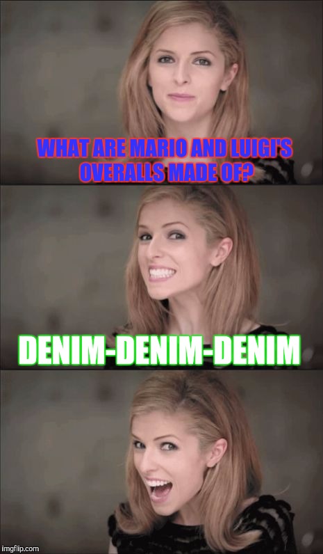 Super Mario pants | WHAT ARE MARIO AND LUIGI'S OVERALLS MADE OF? DENIM-DENIM-DENIM | image tagged in memes,bad pun anna kendrick | made w/ Imgflip meme maker