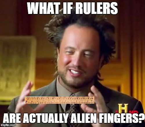 Ancient Aliens Meme | WHAT IF RULERS; ARE ACTUALLY ALIEN FINGERS? | image tagged in memes,ancient aliens | made w/ Imgflip meme maker