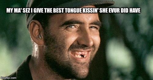 Mother knows best?? | MY MA' SEZ I GIVE THE BEST TONGUE KISSIN' SHE EVUR DID HAVE | image tagged in memes,funny,hillbilly,duck dynasty,latest,featured | made w/ Imgflip meme maker