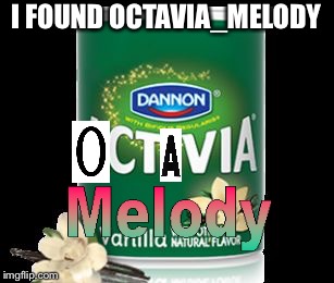 Octavia melody's true form | I FOUND OCTAVIA_MELODY | image tagged in activia,octavia_melody | made w/ Imgflip meme maker