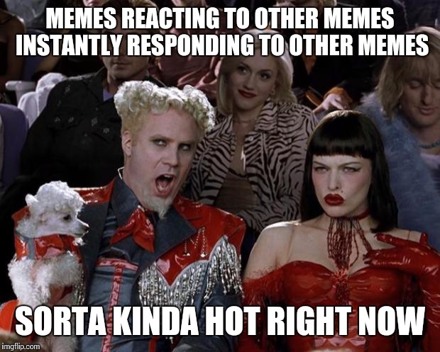 Mugatu So Hot Right Now Meme | MEMES REACTING TO OTHER MEMES INSTANTLY RESPONDING TO OTHER MEMES; SORTA KINDA HOT RIGHT NOW | image tagged in memes,mugatu so hot right now | made w/ Imgflip meme maker