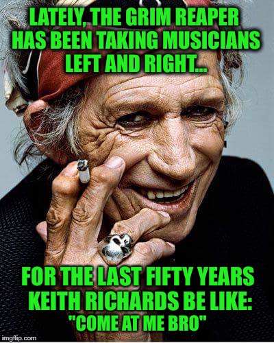 Tempting Fate For Over Half a Century | LATELY, THE GRIM REAPER HAS BEEN TAKING MUSICIANS LEFT AND RIGHT... FOR THE LAST FIFTY YEARS KEITH RICHARDS BE LIKE:; "COME AT ME BRO" | image tagged in keith richards cigarette,rolling stones,grim reaper,musician jokes,memes,funny | made w/ Imgflip meme maker