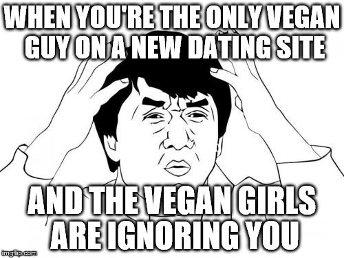 Jackie Chan WTF Meme | WHEN YOU'RE THE ONLY VEGAN GUY ON A NEW DATING SITE; AND THE VEGAN GIRLS ARE IGNORING YOU | image tagged in memes,jackie chan wtf | made w/ Imgflip meme maker