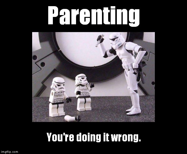 Another Parenting meme... | Parenting; You're doing it wrong. | image tagged in memes,funny,parenting,you're doing it wrong,stormtrooper,lego | made w/ Imgflip meme maker
