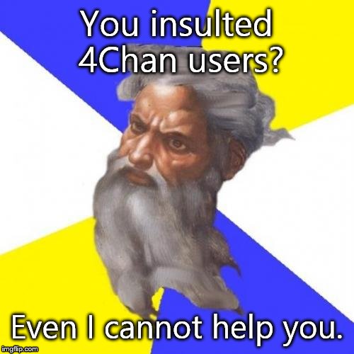 Advice God | You insulted 4Chan users? Even I cannot help you. | image tagged in memes,advice god | made w/ Imgflip meme maker