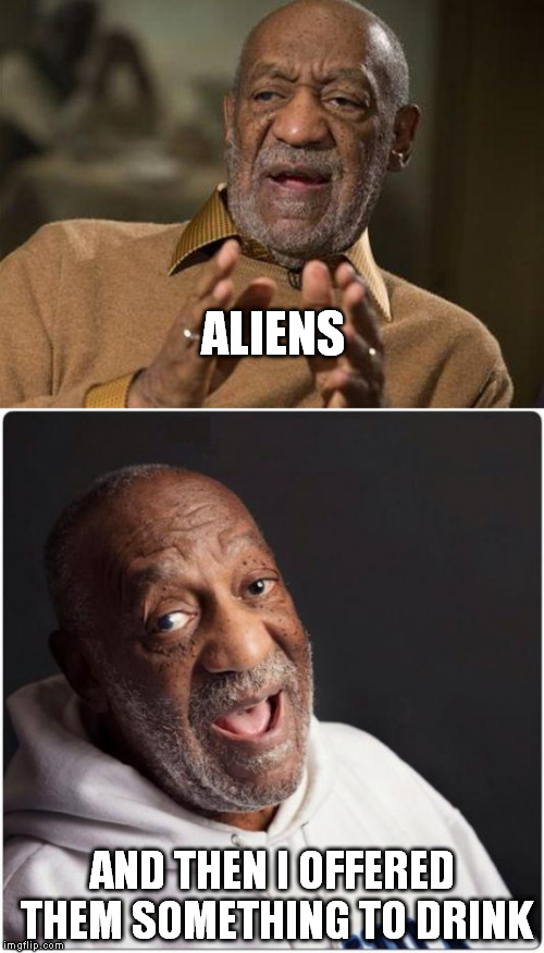 ALIENS; AND THEN I OFFERED THEM SOMETHING TO DRINK | image tagged in cosby | made w/ Imgflip meme maker