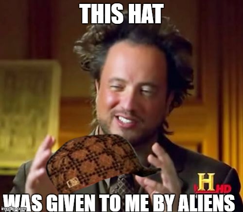 Ancient Aliens | THIS HAT; WAS GIVEN TO ME BY ALIENS | image tagged in memes,ancient aliens,scumbag | made w/ Imgflip meme maker