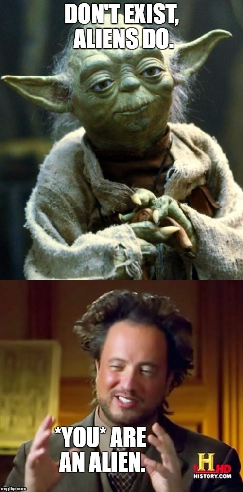 Yoda vs. George | DON'T EXIST, ALIENS DO. *YOU* ARE AN ALIEN. | image tagged in aliens guy,yoda,star wars | made w/ Imgflip meme maker