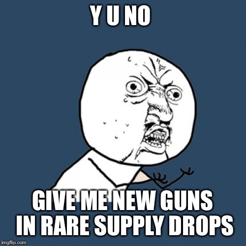 Y U No Meme | Y U NO; GIVE ME NEW GUNS IN RARE SUPPLY DROPS | image tagged in memes,y u no | made w/ Imgflip meme maker