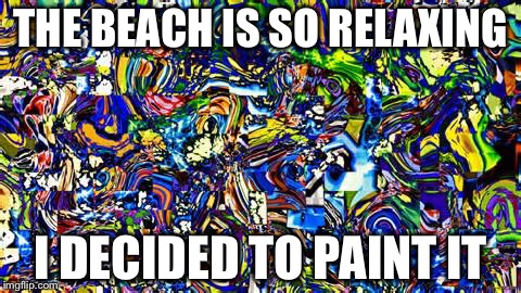 Inner Chaos | THE BEACH IS SO RELAXING; I DECIDED TO PAINT IT | image tagged in inner chaos | made w/ Imgflip meme maker