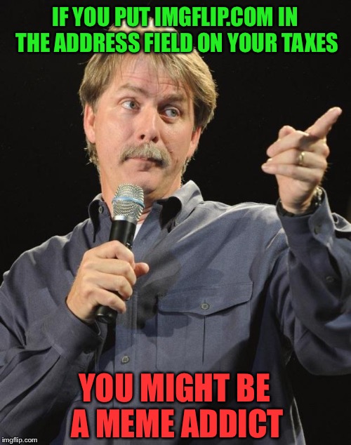 I did and got audited | IF YOU PUT IMGFLIP.COM IN THE ADDRESS FIELD ON YOUR TAXES; YOU MIGHT BE A MEME ADDICT | image tagged in memes,jeff foxworthy,original meme,lol,funny | made w/ Imgflip meme maker