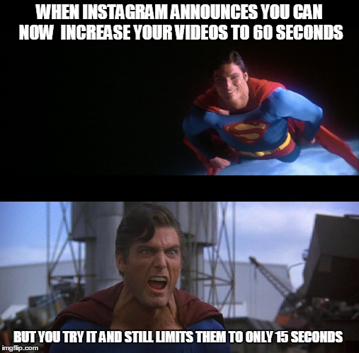 Man of Anger | WHEN INSTAGRAM ANNOUNCES YOU CAN NOW  INCREASE YOUR VIDEOS TO 60 SECONDS; BUT YOU TRY IT AND STILL LIMITS THEM TO ONLY 15 SECONDS | image tagged in superman,christopher reeve,angry,instagram | made w/ Imgflip meme maker