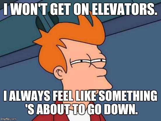 Futurama Fry Meme | I WON'T GET ON ELEVATORS. I ALWAYS FEEL LIKE SOMETHING 'S ABOUT TO GO DOWN. | image tagged in memes,futurama fry | made w/ Imgflip meme maker