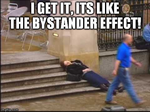 I GET IT, ITS LIKE THE BYSTANDER EFFECT! | made w/ Imgflip meme maker