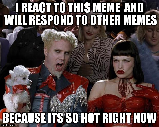 Mugatu So Hot Right Now Meme | I REACT TO THIS MEME  AND WILL RESPOND TO OTHER MEMES BECAUSE ITS SO HOT RIGHT NOW | image tagged in memes,mugatu so hot right now | made w/ Imgflip meme maker
