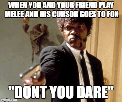 Say That Again I Dare You | WHEN YOU AND YOUR FRIEND PLAY MELEE AND HIS CURSOR GOES TO FOX; "DONT YOU DARE" | image tagged in memes,say that again i dare you | made w/ Imgflip meme maker