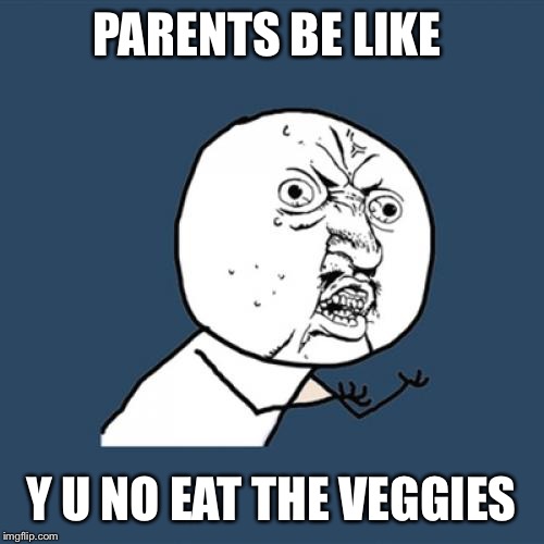 Y U No Meme | PARENTS BE LIKE; Y U NO EAT THE VEGGIES | image tagged in memes,y u no | made w/ Imgflip meme maker