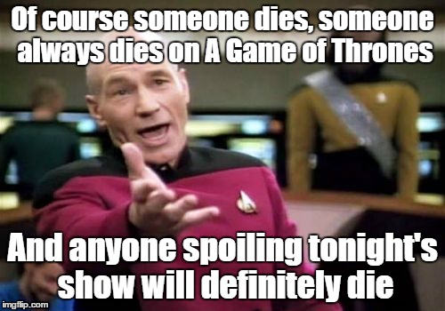 Picard Wtf Meme | Of course someone dies, someone always dies on A Game of Thrones; And anyone spoiling tonight's show will definitely die | image tagged in memes,picard wtf | made w/ Imgflip meme maker