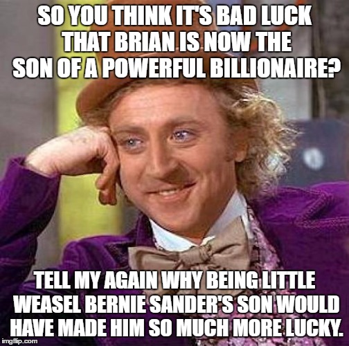 Creepy Condescending Wonka Meme | SO YOU THINK IT'S BAD LUCK THAT BRIAN IS NOW THE SON OF A POWERFUL BILLIONAIRE? TELL MY AGAIN WHY BEING LITTLE WEASEL BERNIE SANDER'S SON WO | image tagged in memes,creepy condescending wonka | made w/ Imgflip meme maker