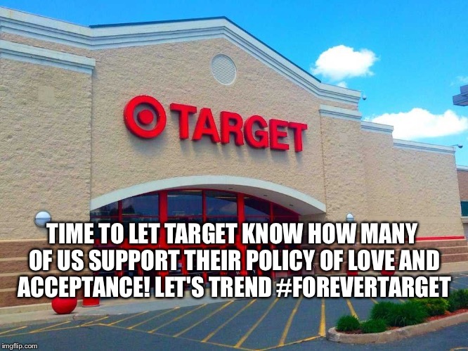 #ForeverTarget | TIME TO LET TARGET KNOW HOW MANY OF US SUPPORT THEIR POLICY OF LOVE AND ACCEPTANCE! LET'S TREND #FOREVERTARGET | image tagged in target,lgbt,bathroom,transgender bathroom,hashtag | made w/ Imgflip meme maker