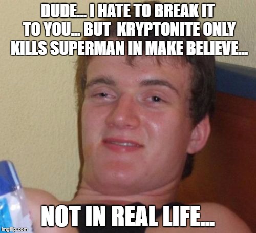 10 Guy Meme | DUDE... I HATE TO BREAK IT TO YOU... BUT  KRYPTONITE ONLY KILLS SUPERMAN IN MAKE BELIEVE... NOT IN REAL LIFE... | image tagged in memes,10 guy | made w/ Imgflip meme maker