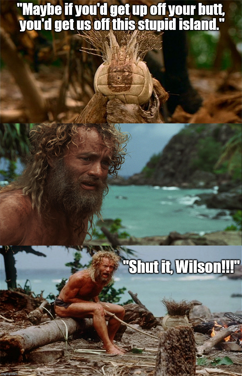 Punk Wilson | "Maybe if you'd get up off your butt, you'd get us off this stupid island."; "Shut it, Wilson!!!" | image tagged in movies,tom hanks,funny,punk,celebrity | made w/ Imgflip meme maker