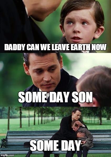Finding Neverland Meme | DADDY CAN WE LEAVE EARTH NOW SOME DAY SON SOME DAY | image tagged in memes,finding neverland | made w/ Imgflip meme maker