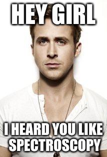 Ryan Gosling | HEY GIRL; I HEARD YOU LIKE SPECTROSCOPY | image tagged in memes,ryan gosling | made w/ Imgflip meme maker